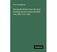 Historische Notizen über die Stadt Freysing und ihre letzten Bischöfe vom Jahre 1727-1850