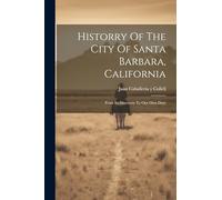 Historry Of The City Of Santa Barbara, California: From Its Discovery To Our Own Days
