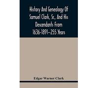 History And Genealogy Of Samuel Clark, Sr., And His Descendants From 1636-1891--255 Years