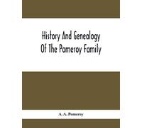 History And Genealogy Of The Pomeroy Family: Collateral Lines In Family; Normandy Great Britain And America; Comprising The Ancestors And Descendants ... From Beaminster County Dorset England 1630