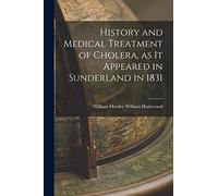 History and Medical Treatment of Cholera, as it Appeared in Sunderland in 1831