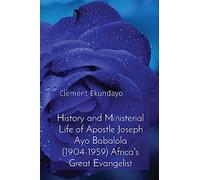 History and Ministerial Life of Apostle Joseph Ayo Babalola (1904-1959) Africa's Great Evangelist