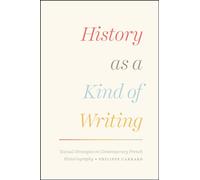 History as a Kind of Writing - Textual Strategies in Contemporary French: Textual Strategies in Contemporary French Historiography