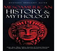 History Brought Alive Mesoamerican History Mythology: Aztec, Inca, Maya, Toltec, Zapotec in White History Brought Alive White