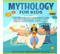 History Brought Alive Mythology for Kids: Explore Timeless Tales, Characters, History, & History Brought Alive Multicolor