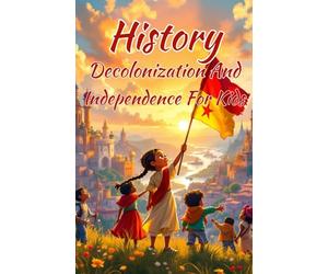 History Decolonization and Independence for Kids: Freedom Movements, Colonial Empires, and the Nations That Fought Back - Africa, Asia, Latin America and Beyond: 7 (History Basic For Kids)