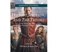 History, Fiction, and The Tudors: Sex, Politics, Power, and Artistic License in the Showtime Television Series (Queenship and Power)