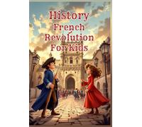 History French Revolution for Kids: The Complete Guide to the French Revolution - Causes, Reign of Terror, Napoleon & Europe's Transformation Explained for Young Readers (History Basic For Kids)