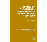 History General Federation Trade Unions, 1899-1980 (Routledge Library Editions: Trade Unions)