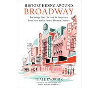 History Hiding Around Broadway : Backstage Lore, Secrets, and Surprises from New York’s Famed Theater District