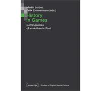 History in Games: Contingencies of an Authentic Past (Studies of Digital Media Culture)