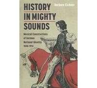 History in Mighty Sounds: Musical Constructions of German National Identity, 1848 -1914 (Music in Society and Culture)