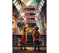 History Industrial Revolution for Kids: Steam Engines, Child Labor, Inventors, Factories & Social Change Explained for Young Readers Ages 8-12: 20 (History Basic For Kids)
