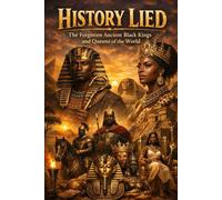 History Lied: The Forgotten Ancient Black Kings and Queens of the World: 1 (History Lied: The Forgotten Ancient Black Kings and Queens of the World - 4-Part Lost Empi)