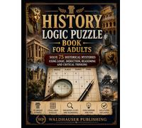 History Logic Puzzle Book for Adults: Solve 75 Historical Mysteries Using Logic, Deduction, Reasoning and Critical Thinking