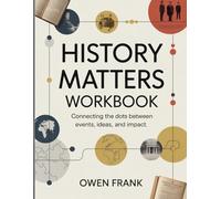 History Matters Workbook: Connecting the Dots Between Events, Ideas, and Impact.