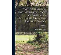 History of Alabama, and Incidentally of Georgia and Mississippi, From the Earliest Period; Volume 1
