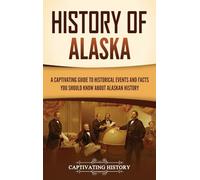 History of Alaska: A Captivating Guide to Historical Events and Facts You Should Know About Alaskan History
