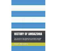 HISTORY OF AMBAZONIA: The Chronicle of the Delayed but Inevitable Sovereign Nationhood of a Wronged and Stolen African People