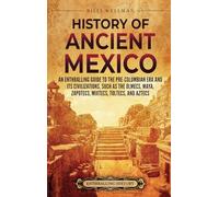 History of Ancient Mexico: An Enthralling Guide to Pre-Columbian Mexico and Its Civilizations, Such as the Olmecs, Maya, Zapotecs, Mixtecs, Toltecs, and Aztecs