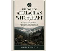 History of Appalachian Witchcraft: Folklore, Healing Traditions, Superstitions, and the Stories That Shaped Mountain Communities