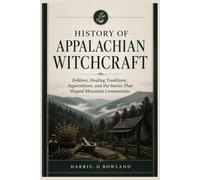 History of Appalachian Witchcraft: Folklore, Healing Traditions, Superstitions, and the Stories That Shaped Mountain Communities