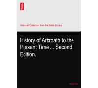 History of Arbroath to the Present Time ... Second Edition.