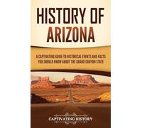 History of Arizona: A Captivating Guide to Historical Events and Facts You Should Know About the Grand Canyon State