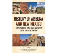 History of Arizona and New Mexico: A Captivating Guide to the Grand Canyon State and the Land of Enchantment