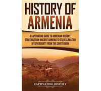 History of Armenia: A Captivating Guide to Armenian History, Starting from Ancient Armenia to Its Declaration of Sovereignty from the Soviet Union
