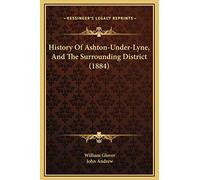History Of Ashton-Under-Lyne, And The Surrounding District (1884)