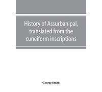 History of Assurbanipal, translated from the cuneiform inscriptions