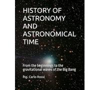 HISTORY OF ASTRONOMY AND ASTRONOMICAL TIME: From the beginnings to the gravitational waves of the Big Bang (Collana tecnico scientifica "J. C. Maxwell - G. Galilei")