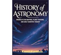HISTORY OF ASTRONOMY: Origins of Star Mapping, Planet Tracking, and Early Scientific Thought