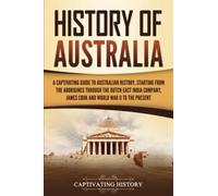 History of Australia: A Captivating Guide to Australian History, Starting from the Aborigines Through the Dutch East India Company, James Cook, and World War II to the Present