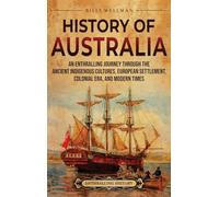 History of Australia: An Enthralling Journey through the Ancient Indigenous Cultures, European Settlement, Colonial Era, and Modern Times
