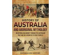 History of Australia and Aboriginal Mythology: An Enthralling Journey Through the Australian Past and the Legends of Its First Peoples (Exploring the Past)