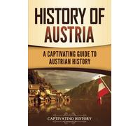 History of Austria: A Captivating Guide to Austrian History (European Countries)