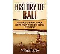 History of Bali: A Captivating Guide to Balinese History and the Impact This Island Has Had on the History of Indonesia and Southeast Asia