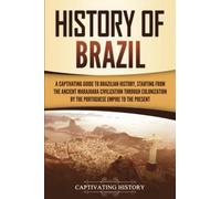 History of Brazil: A Captivating Guide to Brazilian History, Starting from the Ancient Marajoara Civilization through Colonization by the Portuguese Empire to the Present (South American Countries)