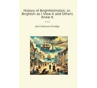 History of Brighthelmston; or, Brighton as I View it and Others Knew It (Classic Books)