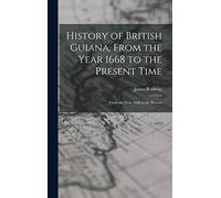 History of British Guiana, From the Year 1668 to the Present Time: From the Year 1668 to the Present