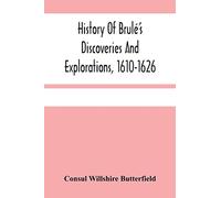 History Of Brulé'S Discoveries And Explorations, 1610-1626: Being A Narrative Of The Discovery, By Stephen Brulé Of Lakes Huron, Ontario And Superior; ... Canada, With A Biographical Notice Of