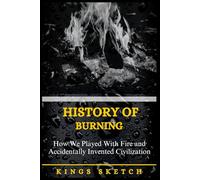 History of Burning: How We Played With Fire and Accidentally Invented Civilization