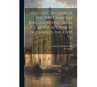History of Charles the First and the English Revolution, From the Accession of Charles the First To
