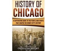 History of Chicago: A Captivating Guide to the People and Events that Shaped the Windy City's History