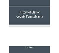 History of Clarion County Pennsylvania; with illustrations and biographical sketches of some of its prominent men and pioneers