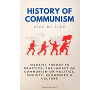 History of Communism Step by Step: Marxist Theory in Practice: The Impact of Communism on Politics, Society, Economies & Culture (History Step by Step)
