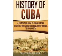 History of Cuba: A Captivating Guide to Cuban History, Starting from Christopher Columbus' Arrival to Fidel Castro