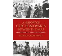 History of Czechoslovakia Between the Wars, A: From Versailles to Hitler's Invasion